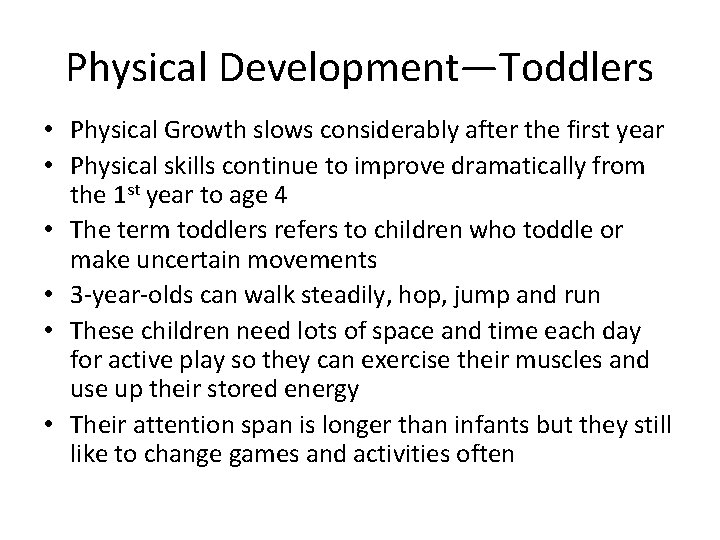 Physical Development—Toddlers • Physical Growth slows considerably after the first year • Physical skills