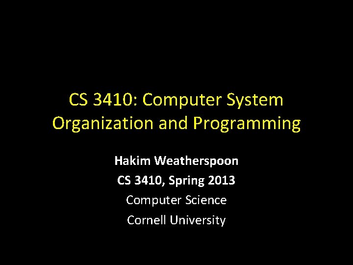 CS 3410: Computer System Organization and Programming Hakim Weatherspoon CS 3410, Spring 2013 Computer