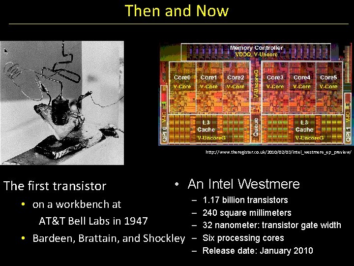 Then and Now http: //www. theregister. co. uk/2010/02/03/intel_westmere_ep_preview/ The first transistor • An Intel