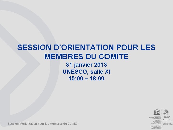 SESSION D’ORIENTATION POUR LES MEMBRES DU COMITE 31 janvier 2013 UNESCO, salle XI 15: