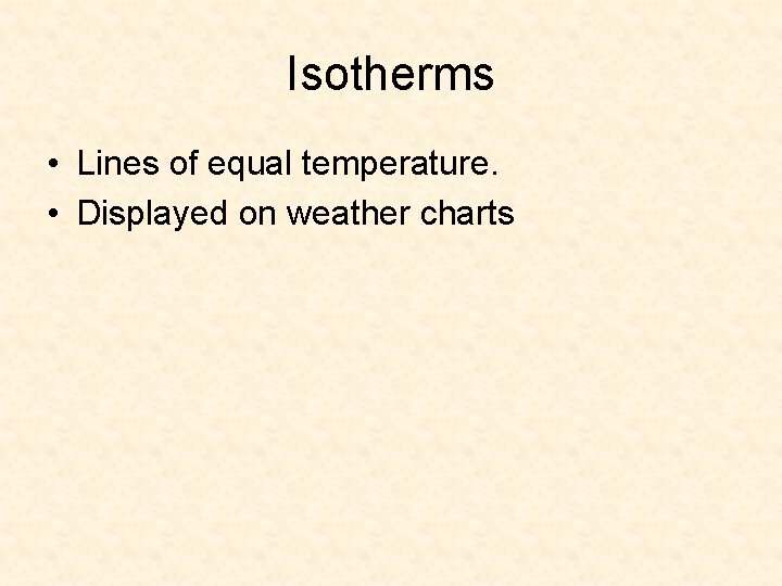 Isotherms • Lines of equal temperature. • Displayed on weather charts 