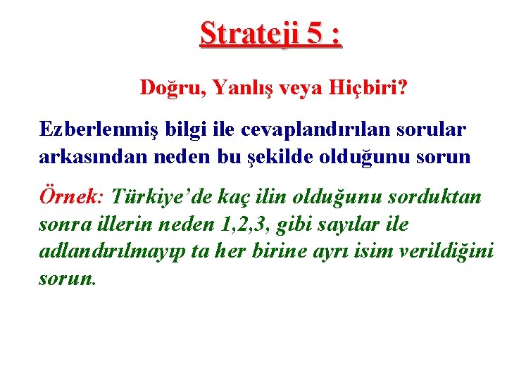 Strateji 5 : Doğru, Yanlış veya Hiçbiri? Ezberlenmiş bilgi ile cevaplandırılan sorular arkasından neden