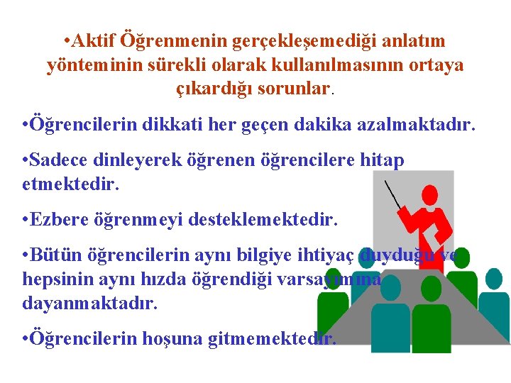  • Aktif Öğrenmenin gerçekleşemediği anlatım yönteminin sürekli olarak kullanılmasının ortaya çıkardığı sorunlar. •