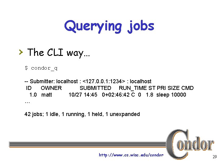 Querying jobs › The CLI way… $ condor_q -- Submitter: localhost : <127. 0.