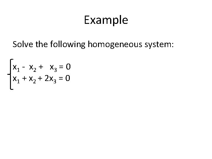 Example Solve the following homogeneous system: x 1 - x 2 + x 3