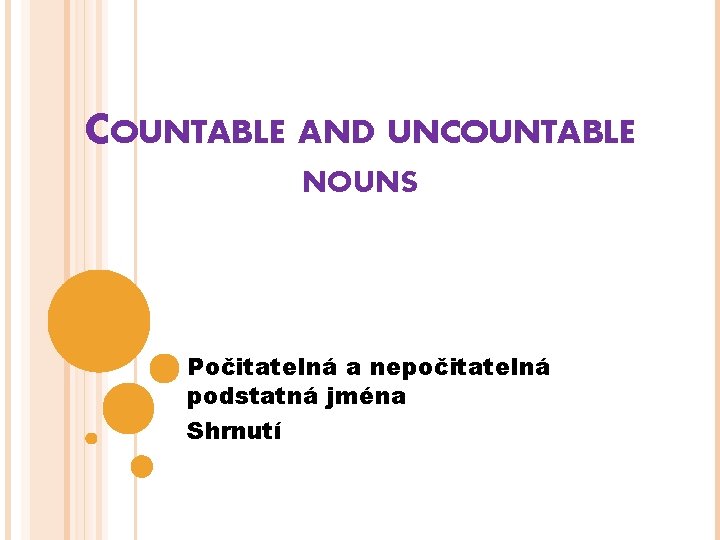 COUNTABLE AND UNCOUNTABLE NOUNS Počitatelná a nepočitatelná podstatná jména Shrnutí 