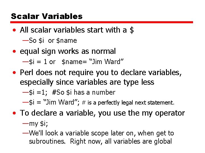 Scalar Variables • All scalar variables start with a $ —So $i or $name
