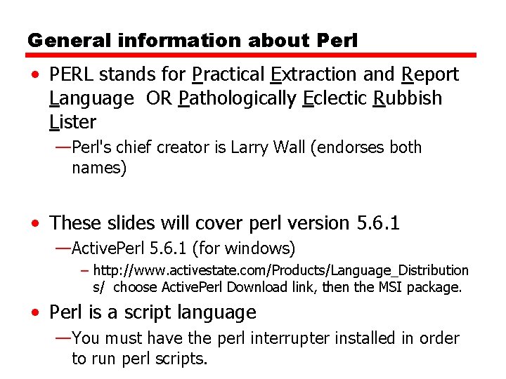 General information about Perl • PERL stands for Practical Extraction and Report Language OR