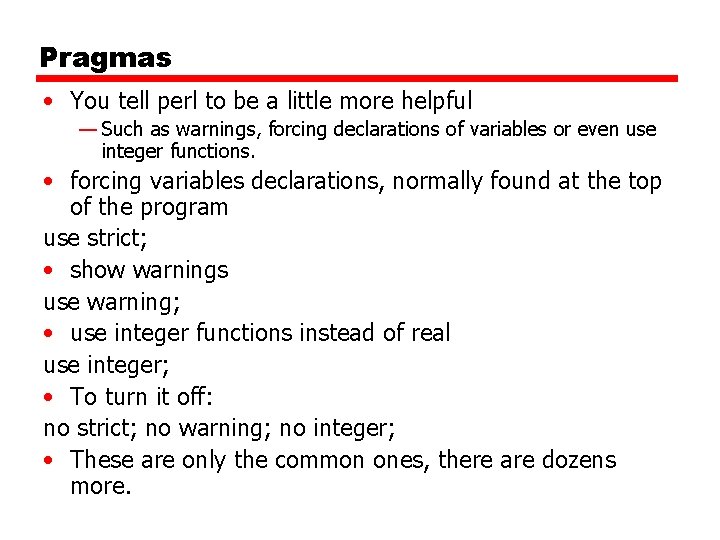 Pragmas • You tell perl to be a little more helpful — Such as