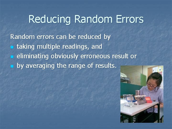 Reducing Random Errors Random errors can be reduced by n taking multiple readings, and