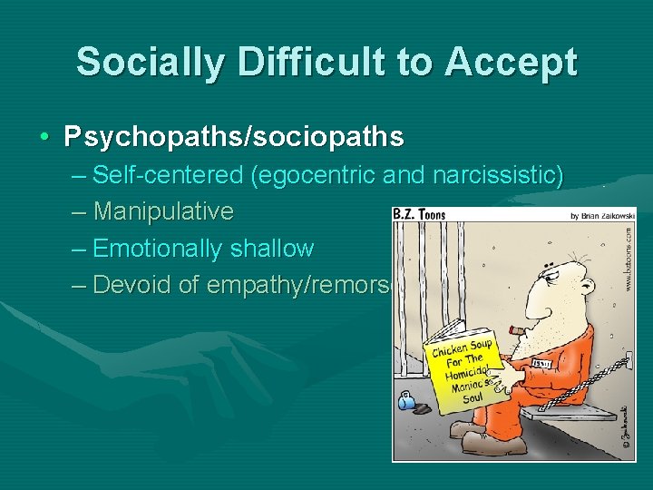 Socially Difficult to Accept • Psychopaths/sociopaths – Self-centered (egocentric and narcissistic) – Manipulative –
