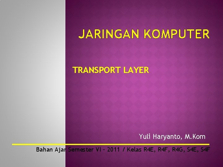 JARINGAN KOMPUTER TRANSPORT LAYER Yuli Haryanto, M. Kom Bahan Ajar Semester VI – 2011