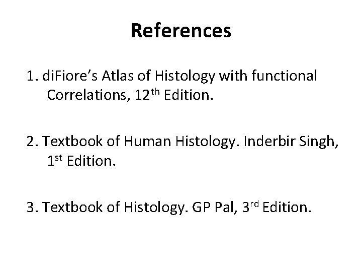 References 1. di. Fiore’s Atlas of Histology with functional Correlations, 12 th Edition. 2.
