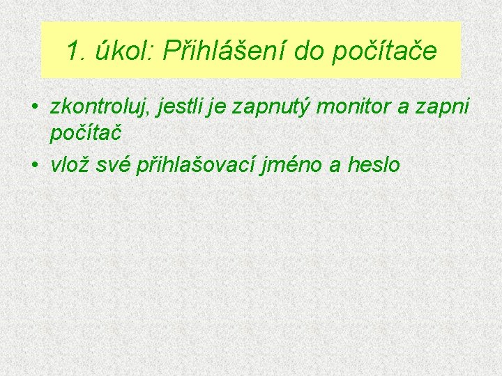 1. úkol: Přihlášení do počítače • zkontroluj, jestli je zapnutý monitor a zapni počítač