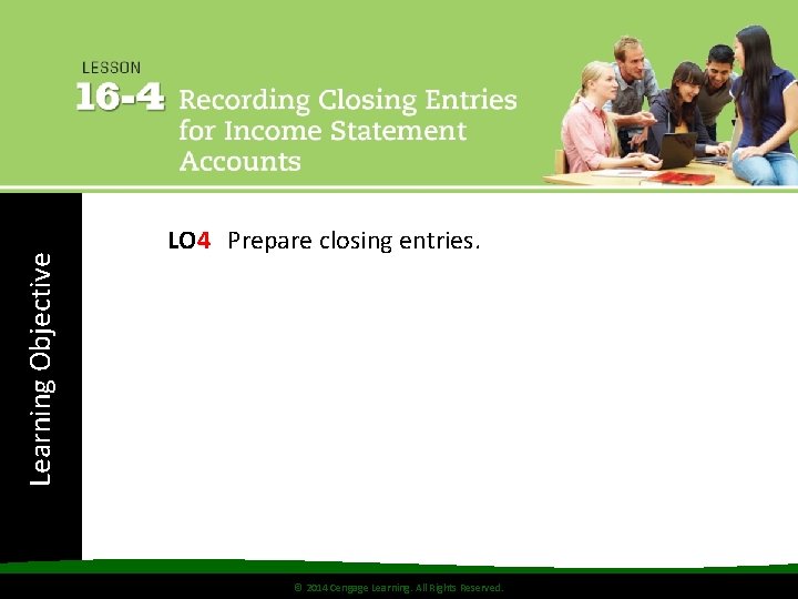 Learning Objective LO 4 Prepare closing entries. © 2014 Cengage Learning. All Rights Reserved.