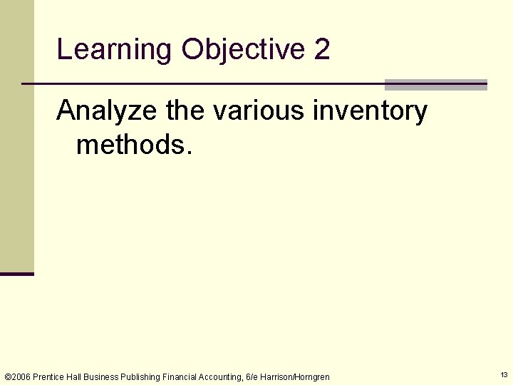 Learning Objective 2 Analyze the various inventory methods. © 2006 Prentice Hall Business Publishing