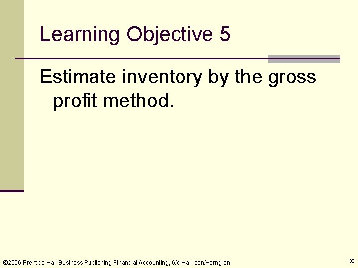 Learning Objective 5 Estimate inventory by the gross profit method. © 2006 Prentice Hall