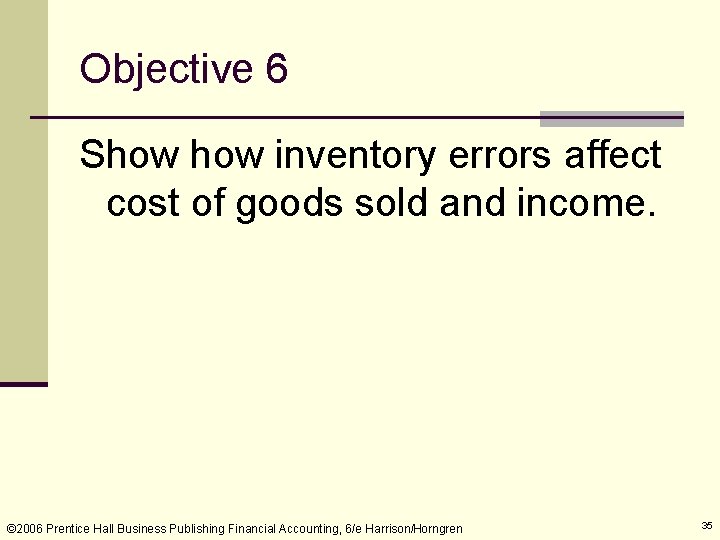 Objective 6 Show inventory errors affect cost of goods sold and income. © 2006