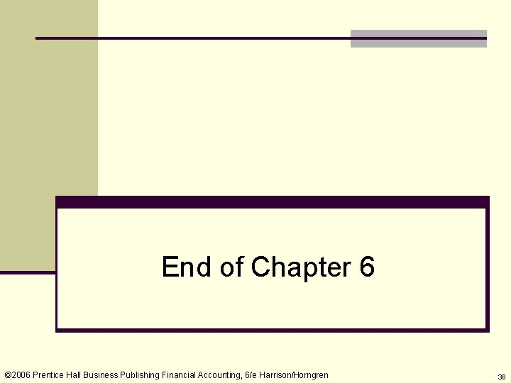 End of Chapter 6 © 2006 Prentice Hall Business Publishing Financial Accounting, 6/e Harrison/Horngren