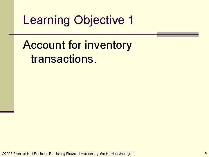 Learning Objective 1 Account for inventory transactions. © 2006 Prentice Hall Business Publishing Financial