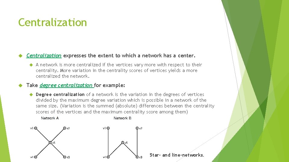 Centralization expresses the extent to which a network has a center. A network is