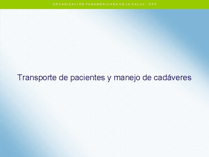 ORGANIZACIÓN PANAMERICANA DE LA SALUD - OPS Transporte de pacientes y manejo de cadáveres ORGANIZACIÓN PANAMERICANA DE LA SALUD - OPS Transporte de pacientes y manejo de cadáveres