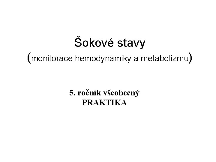 Šokové stavy (monitorace hemodynamiky a metabolizmu) 5. ročník všeobecný PRAKTIKA 