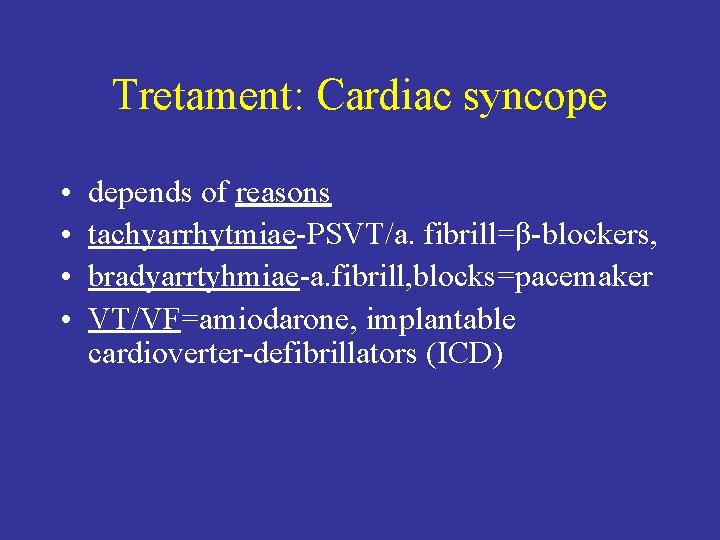 Tretament: Cardiac syncope • • depends of reasons tachyarrhytmiae-PSVT/a. fibrill=β-blockers, bradyarrtyhmiae-a. fibrill, blocks=pacemaker VT/VF=amiodarone,