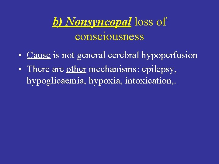 b) Nonsyncopal loss of consciousness • Cause is not general cerebral hypoperfusion • There