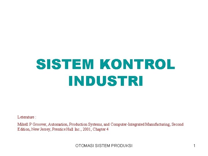 SISTEM KONTROL INDUSTRI Leterature : Mikell P Groover, Automation, Production Systems, and Computer-Integrated Manufacturing,