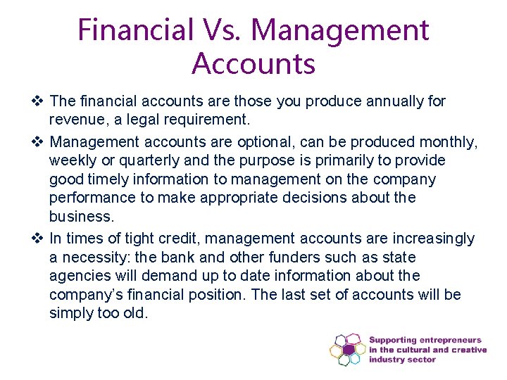 Financial Vs. Management Accounts v The financial accounts are those you produce annually for Financial Vs. Management Accounts v The financial accounts are those you produce annually for