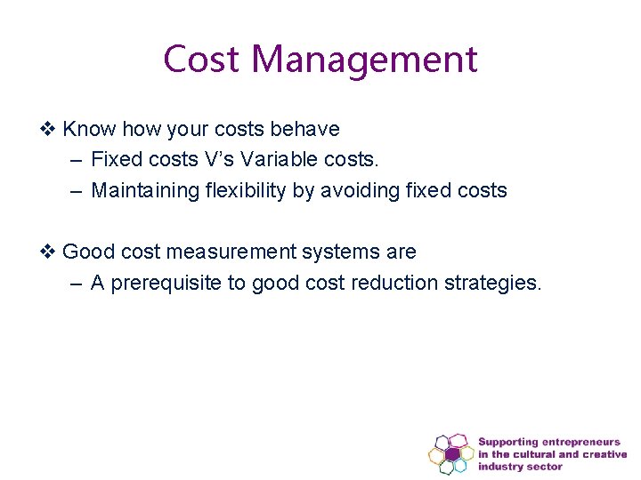 Cost Management v Know how your costs behave – Fixed costs V’s Variable costs. Cost Management v Know how your costs behave – Fixed costs V’s Variable costs.