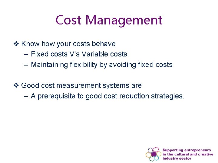 Cost Management v Know how your costs behave – Fixed costs V’s Variable costs.