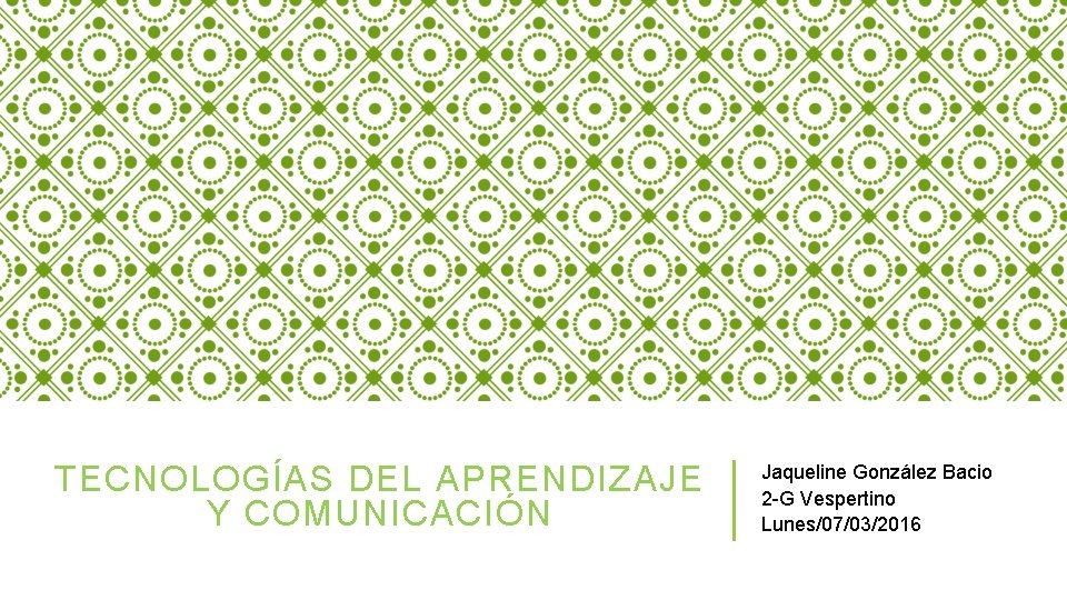 TECNOLOGÍAS DEL APRENDIZAJE Y COMUNICACIÓN Jaqueline González Bacio 2 -G Vespertino Lunes/07/03/2016 