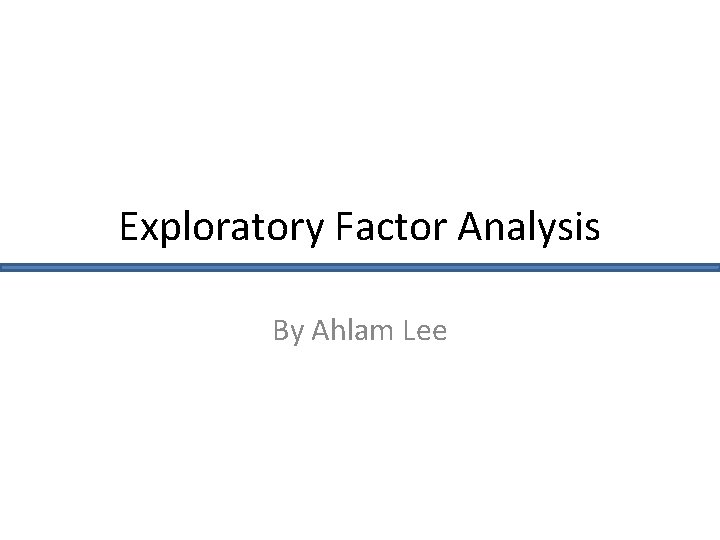 Exploratory Factor Analysis By Ahlam Lee 