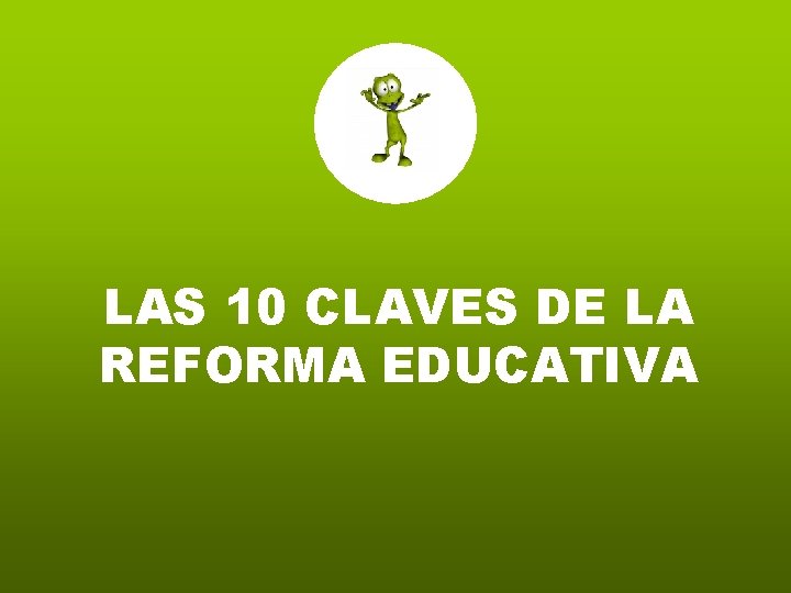 LAS 10 CLAVES DE LA REFORMA EDUCATIVA LAS 10 CLAVES DE LA REFORMA EDUCATIVA