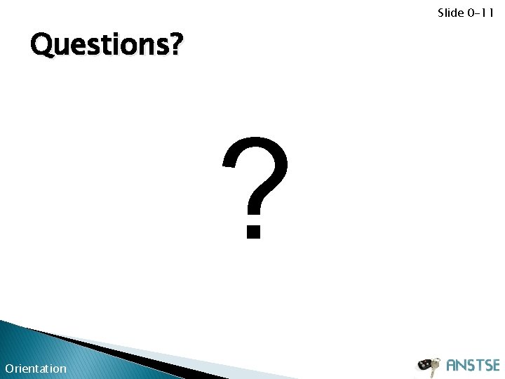 Slide 0 -11 Questions? ? Orientation 