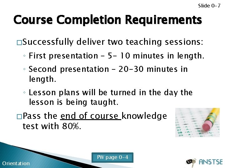 Slide 0 -7 Course Completion Requirements � Successfully deliver two teaching sessions: ◦ First