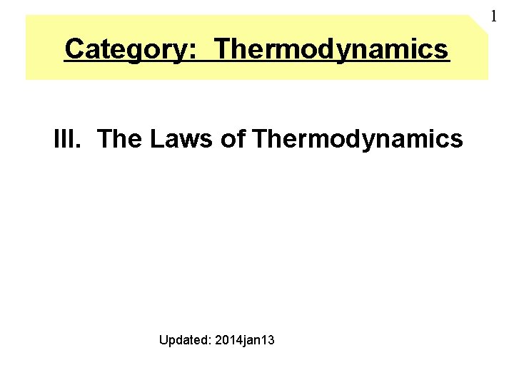 1 Category: Thermodynamics III. The Laws of Thermodynamics Updated: 2014 jan 13 