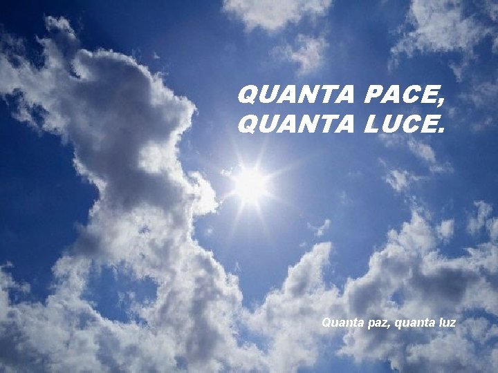 QUANTA PACE, QUANTA LUCE. Quanta paz, quanta luz 