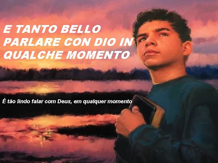 E TANTO BELLO PARLARE CON DIO IN QUALCHE MOMENTO É tão lindo falar com