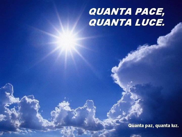 QUANTA PACE, QUANTA LUCE. Quanta paz, quanta luz. 