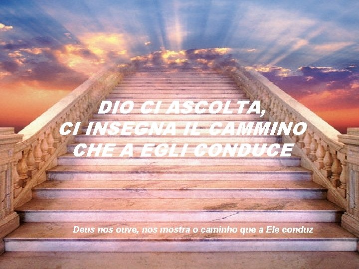DIO CI ASCOLTA, CI INSEGNA IL CAMMINO CHE A EGLI CONDUCE Deus nos ouve,