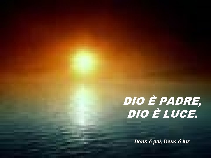 DIO È PADRE, DIO È LUCE. Deus é pai, Deus é luz 