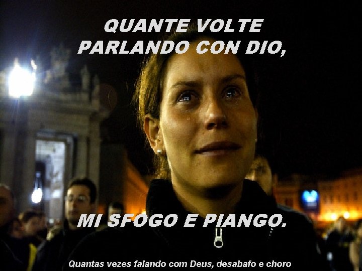 QUANTE VOLTE PARLANDO CON DIO, MI SFOGO E PIANGO. Quantas vezes falando com Deus,