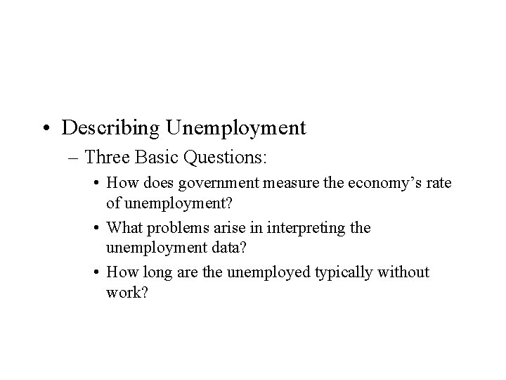  • Describing Unemployment – Three Basic Questions: • How does government measure the