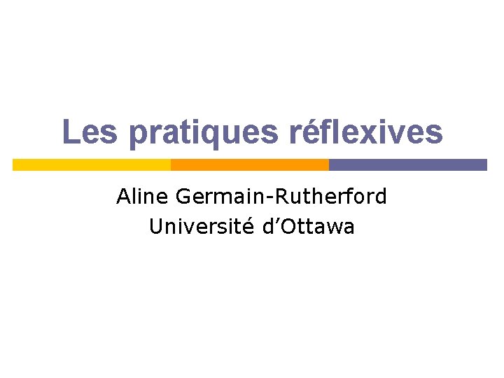 Les pratiques réflexives Aline Germain-Rutherford Université d’Ottawa 