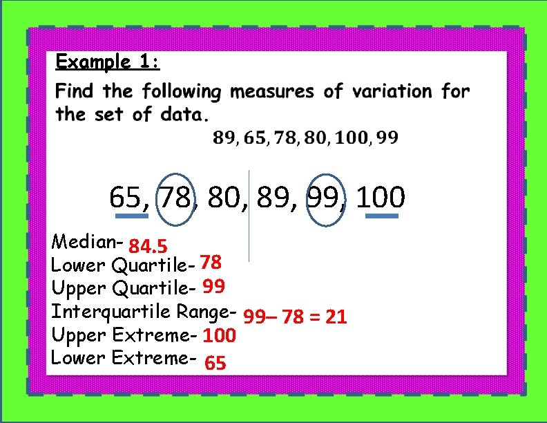 Example 1: 65, 78, 80, 89, 99, 100 Median- 84. 5 Lower Quartile- 78