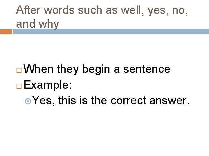 After words such as well, yes, no, and why When they begin a sentence