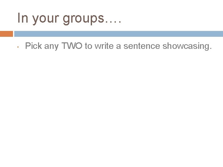 In your groups…. • Pick any TWO to write a sentence showcasing. 